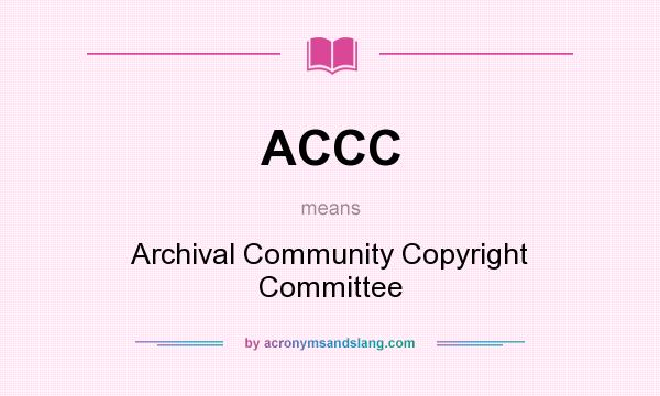 What does ACCC mean? It stands for Archival Community Copyright Committee