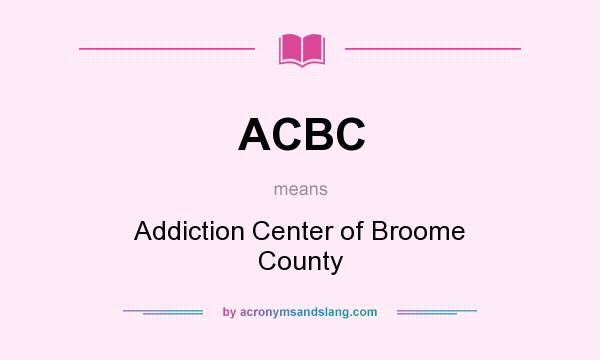 What does ACBC mean? It stands for Addiction Center of Broome County