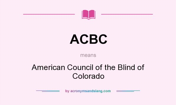 What does ACBC mean? It stands for American Council of the Blind of Colorado