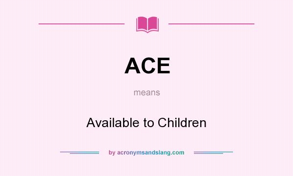 What does ACE mean? It stands for Available to Children