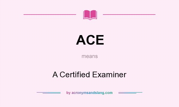 What does ACE mean? It stands for A Certified Examiner