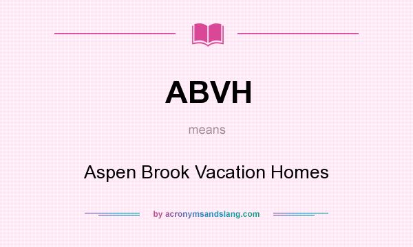 What does ABVH mean? It stands for Aspen Brook Vacation Homes
