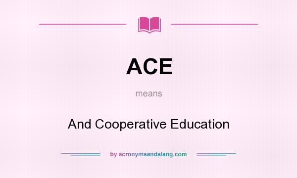 What does ACE mean? It stands for And Cooperative Education