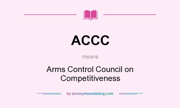 What does ACCC mean? It stands for Arms Control Council on Competitiveness