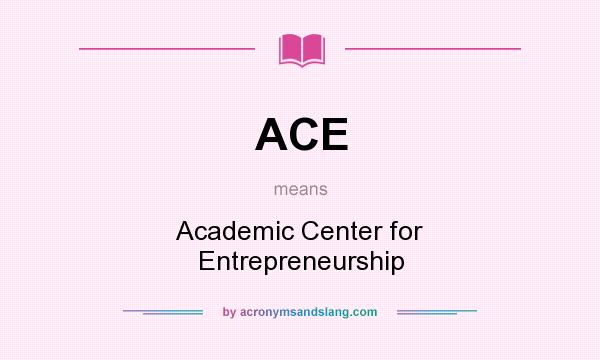 What does ACE mean? It stands for Academic Center for Entrepreneurship