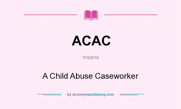 What does ACAC mean? It stands for A Child Abuse Caseworker