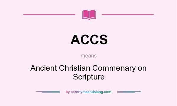 What does ACCS mean? It stands for Ancient Christian Commenary on Scripture
