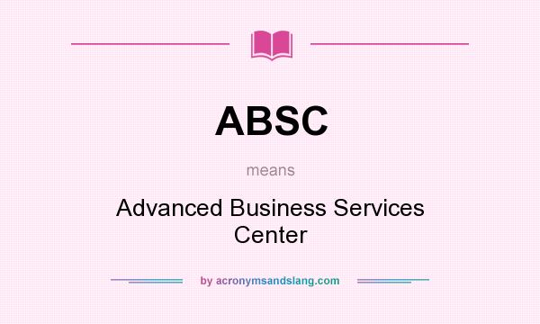 What does ABSC mean? It stands for Advanced Business Services Center