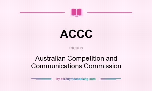 What does ACCC mean? It stands for Australian Competition and Communications Commission