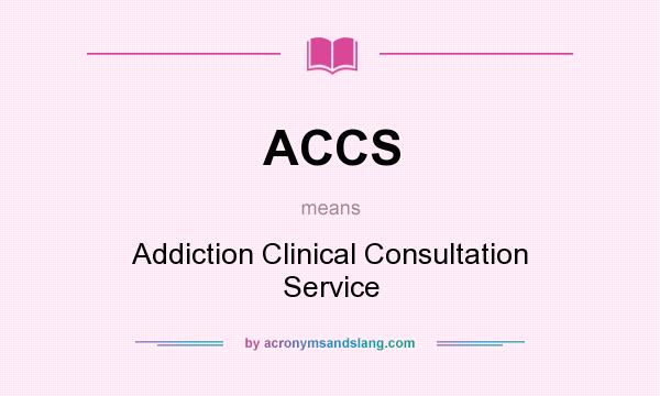 What does ACCS mean? It stands for Addiction Clinical Consultation Service