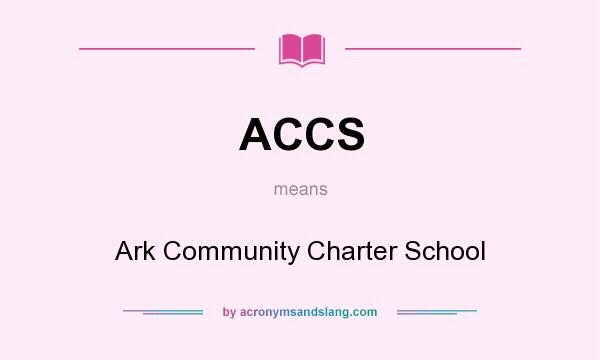 What does ACCS mean? It stands for Ark Community Charter School