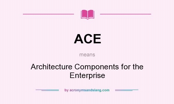 What does ACE mean? It stands for Architecture Components for the Enterprise