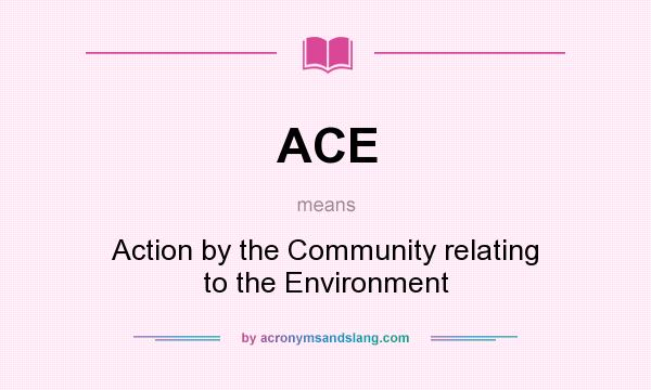 What does ACE mean? It stands for Action by the Community relating to the Environment