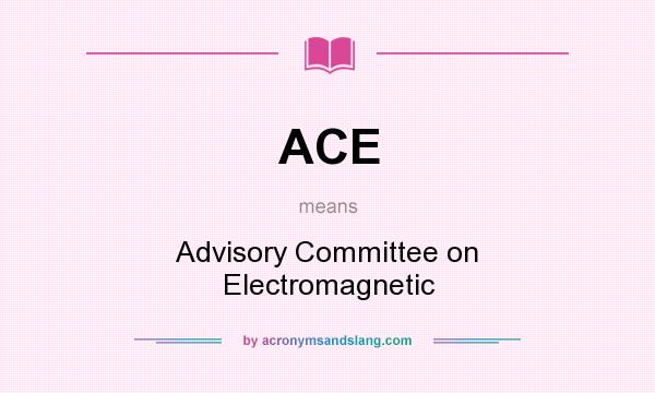 What does ACE mean? It stands for Advisory Committee on Electromagnetic