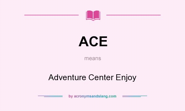 What does ACE mean? It stands for Adventure Center Enjoy