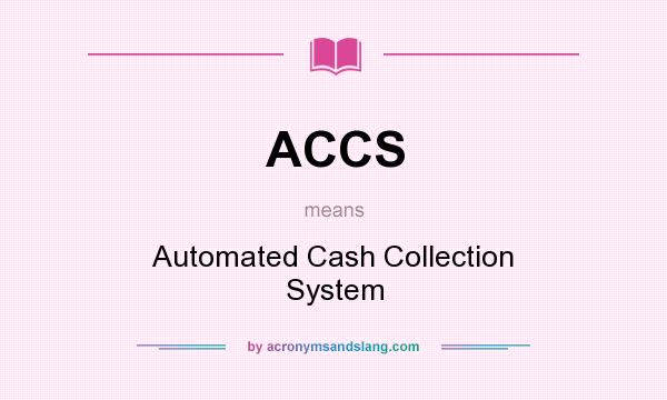 What does ACCS mean? It stands for Automated Cash Collection System