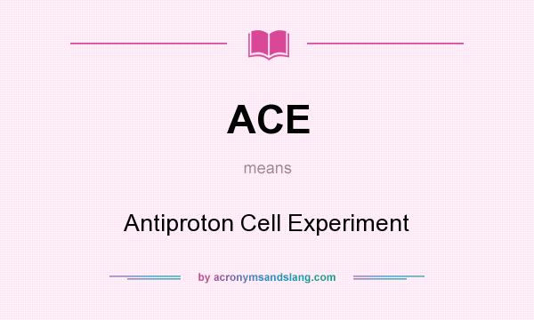 What does ACE mean? It stands for Antiproton Cell Experiment