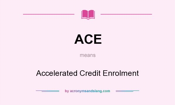 What does ACE mean? It stands for Accelerated Credit Enrolment