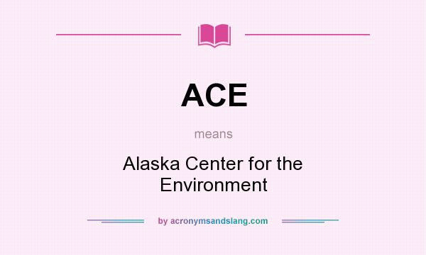 What does ACE mean? It stands for Alaska Center for the Environment