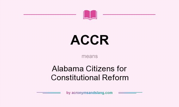 What does ACCR mean? It stands for Alabama Citizens for Constitutional Reform