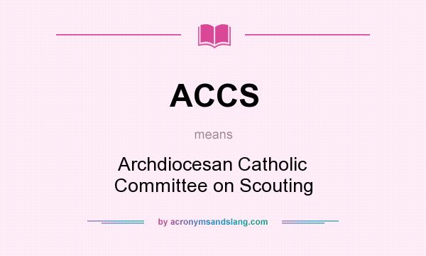 What does ACCS mean? It stands for Archdiocesan Catholic Committee on Scouting