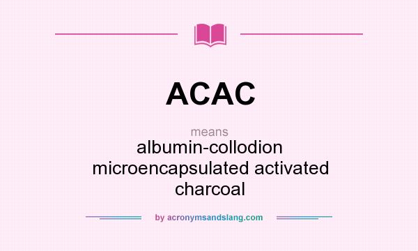 What does ACAC mean? It stands for albumin-collodion microencapsulated activated charcoal