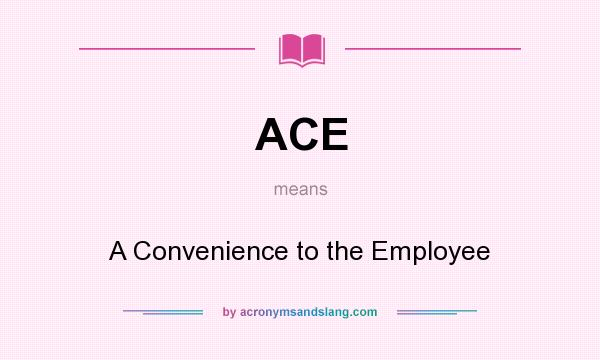 What does ACE mean? It stands for A Convenience to the Employee