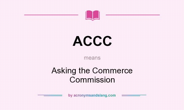 What does ACCC mean? It stands for Asking the Commerce Commission