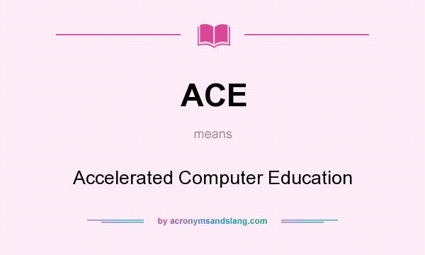 What does ACE mean? It stands for Accelerated Computer Education