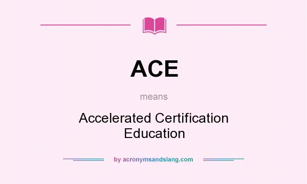 What does ACE mean? It stands for Accelerated Certification Education
