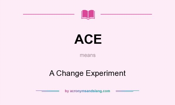 What does ACE mean? It stands for A Change Experiment