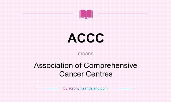 What does ACCC mean? It stands for Association of Comprehensive Cancer Centres