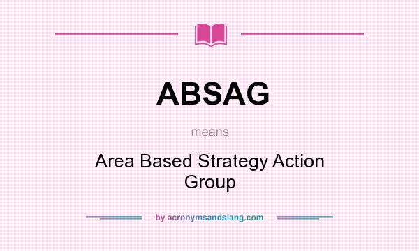 What does ABSAG mean? It stands for Area Based Strategy Action Group