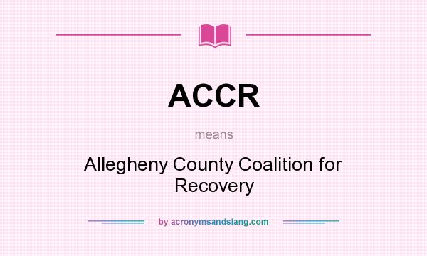 What does ACCR mean? It stands for Allegheny County Coalition for Recovery