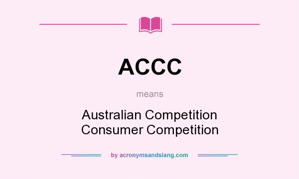 What does ACCC mean? It stands for Australian Competition Consumer Competition