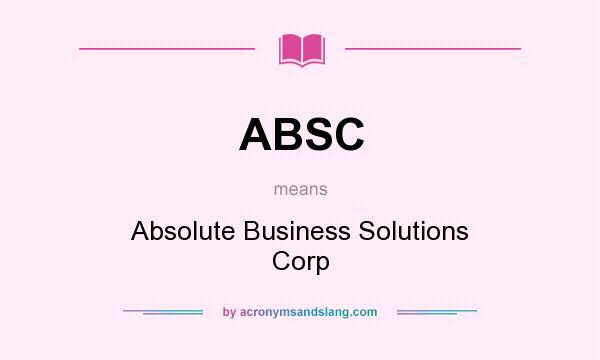 What does ABSC mean? It stands for Absolute Business Solutions Corp