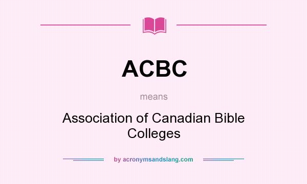 What does ACBC mean? It stands for Association of Canadian Bible Colleges