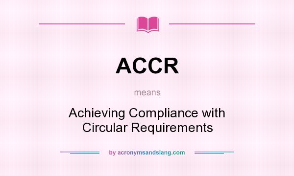 What does ACCR mean? It stands for Achieving Compliance with Circular Requirements