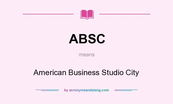 What does ABSC mean? It stands for American Business Studio City