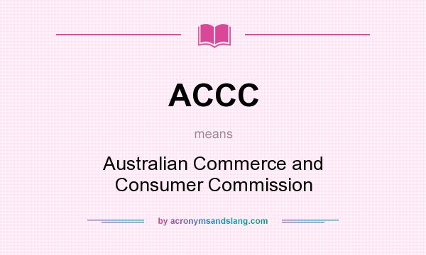 What does ACCC mean? It stands for Australian Commerce and Consumer Commission