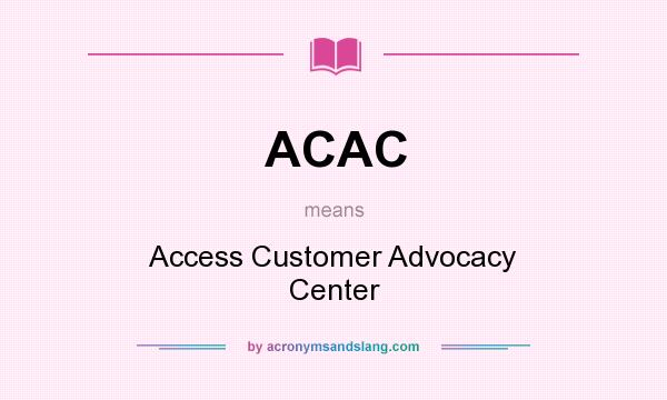 What does ACAC mean? It stands for Access Customer Advocacy Center