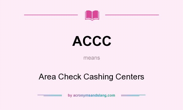 What does ACCC mean? It stands for Area Check Cashing Centers