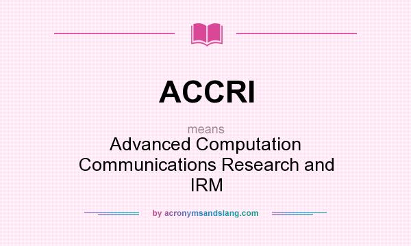 What does ACCRI mean? It stands for Advanced Computation Communications Research and IRM