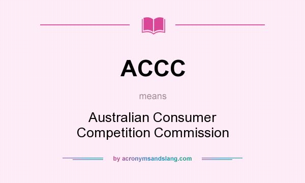 What does ACCC mean? It stands for Australian Consumer Competition Commission