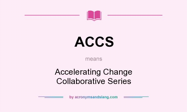 What does ACCS mean? It stands for Accelerating Change Collaborative Series