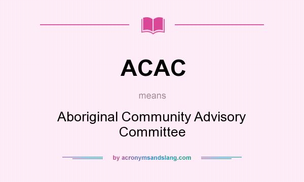 What does ACAC mean? It stands for Aboriginal Community Advisory Committee