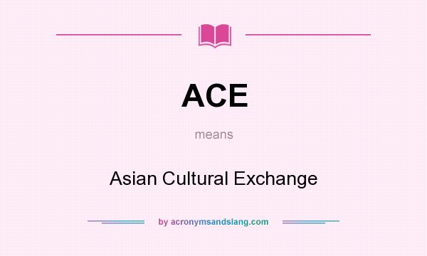 What does ACE mean? It stands for Asian Cultural Exchange