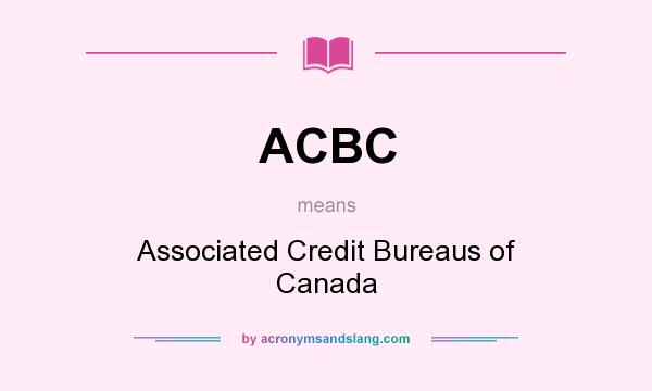 What does ACBC mean? It stands for Associated Credit Bureaus of Canada