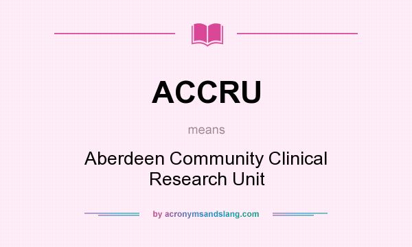 What does ACCRU mean? It stands for Aberdeen Community Clinical Research Unit