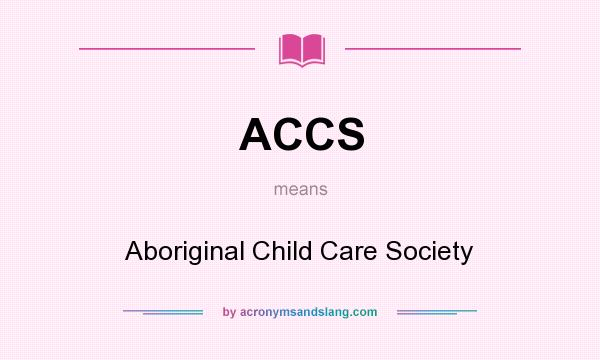 What does ACCS mean? It stands for Aboriginal Child Care Society
